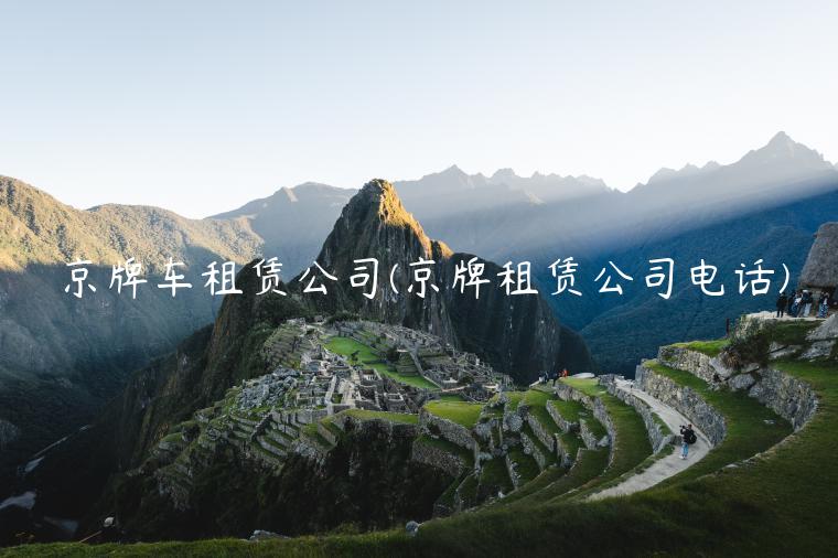 京牌车租赁公司(京牌租赁公司电话)