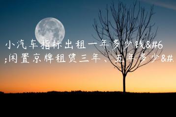 北京小汽车指标出租一年多少钱？闲置京牌租赁三年、五年多少钱