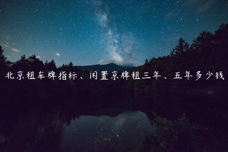 北京租车牌指标、闲置京牌租三年、五年多少钱