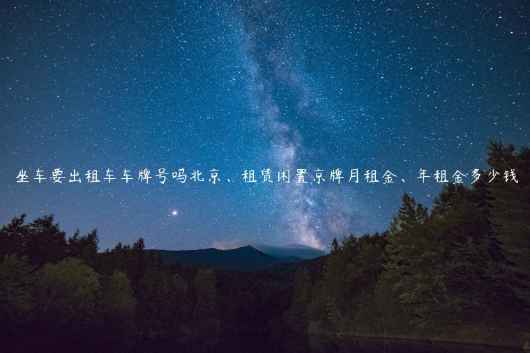 坐车要出租车车牌号吗北京、租赁闲置京牌月租金、年租金多少钱