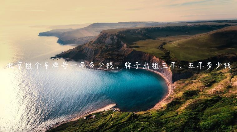 北京租个车牌号一年多少钱、牌子出租三年、五年多少钱
