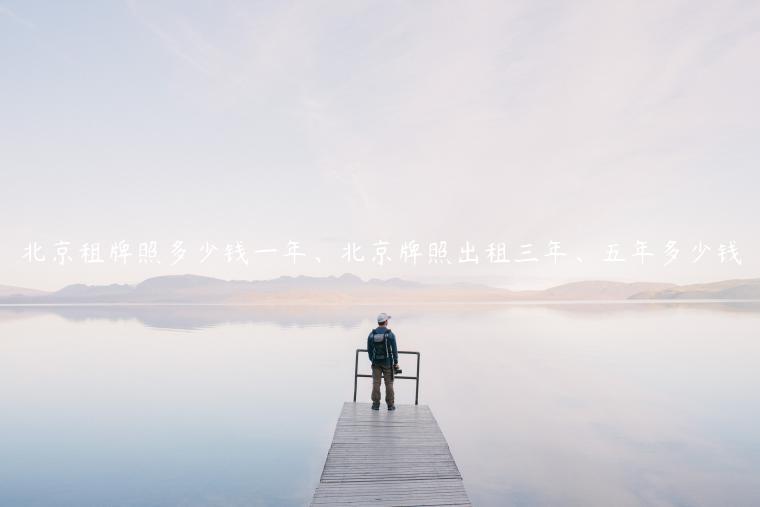 北京租牌照多少钱一年、北京牌照出租三年、五年多少钱