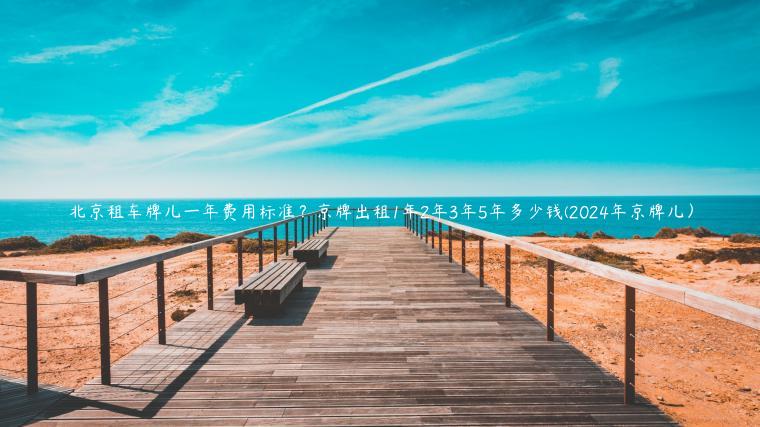 北京租车牌儿一年费用标准？京牌出租1年2年3年5年多少钱(2024年京牌儿）