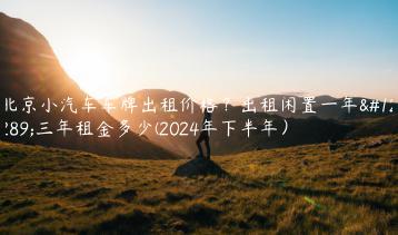 北京小汽车车牌出租价格？出租闲置一年、三年租金多少(2024年下半年）