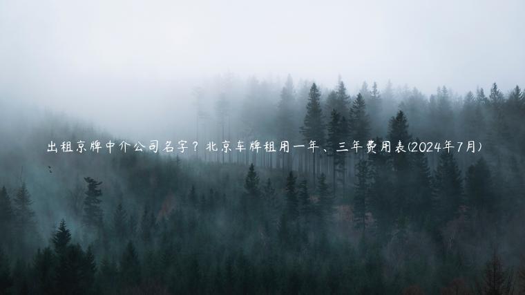 出租京牌中介公司名字？北京车牌租用一年、三年费用表(2024年7月)