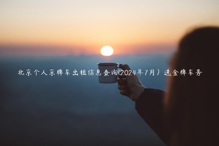 北京个人京牌车出租信息查询(2024年7月）选金牌车务