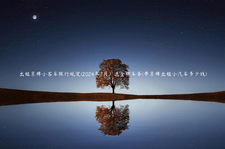 出租京牌小客车限行规定(2024年7月）选金牌车务(带京牌出租小汽车多少钱)