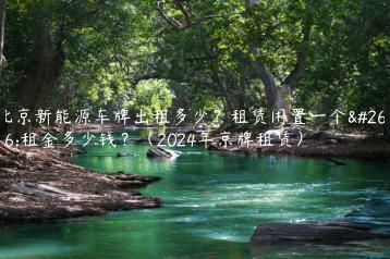 北京新能源车牌出租多少？租赁闲置一个月租金多少钱？（2024年京牌租赁）