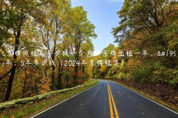 北京牌照租车多少钱一个月？京牌出租一年、三年、5年多少钱（2024年京牌租赁）