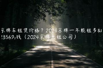 京牌车租赁价格？2024京牌一年能租多少钱（2024京牌出租公司）