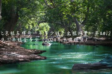 北京租车牌号一年多少钱？出租闲置一年、三年租金多少（2024年京牌租赁）
