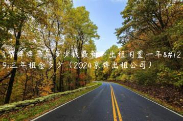 租京牌牌一年多少钱最新？出租闲置一年、三年租金多少（2024京牌出租公司）