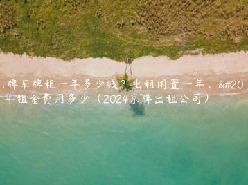 京牌车牌租一年多少钱？出租闲置一年、五年租金费用多少（2024京牌出租公司）