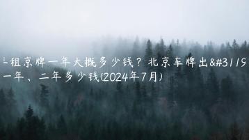 年租京牌一年大概多少钱？北京车牌出租一年、二年多少钱(2024年7月)