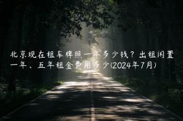 北京现在租车牌照一年多少钱？出租闲置一年、五年租金费用多少(2024年7月)