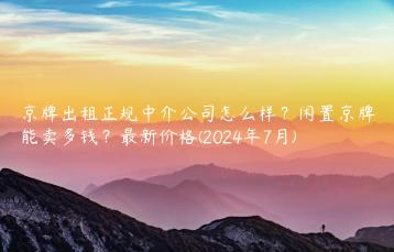 京牌出租正规中介公司怎么样？闲置京牌能卖多钱？最新价格(2024年7月)