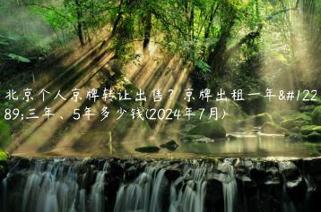 北京个人京牌转让出售？京牌出租一年、三年、5年多少钱(2024年7月)