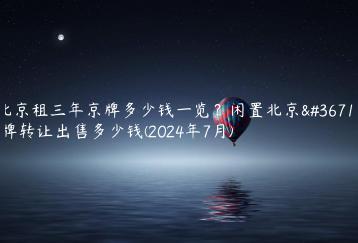 北京租三年京牌多少钱一览？闲置北京车牌转让出售多少钱(2024年7月)