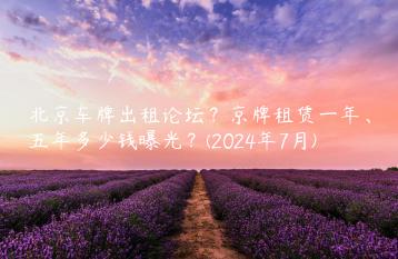 北京车牌出租论坛？京牌租赁一年、五年多少钱曝光？(2024年7月)