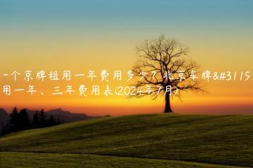一个京牌租用一年费用多少？北京车牌租用一年、三年费用表(2024年7月)