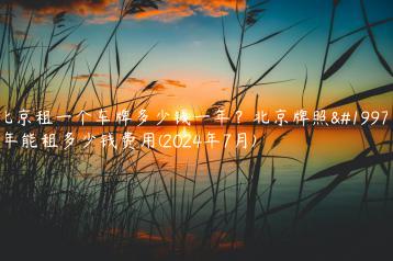 北京租一个车牌多少钱一年？北京牌照三年能租多少钱费用(2024年7月)