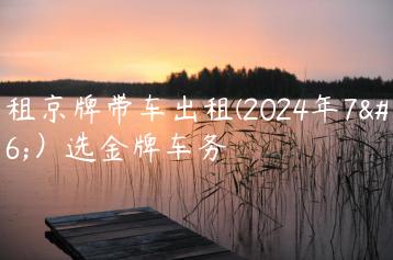 出租京牌带车出租(2024年7月）选金牌车务