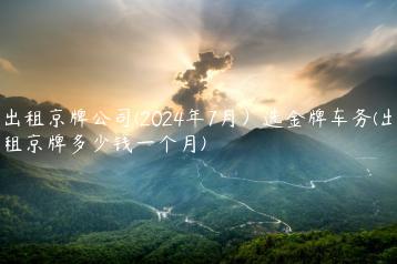 出租京牌公司(2024年7月）选金牌车务(出租京牌多少钱一个月)