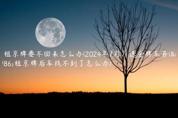 出租京牌要不回来怎么办(2024年7月）选金牌车务(出租京牌后车找不到了怎么办)