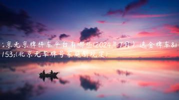 北京无京牌拼车平台有哪些(2024年7月）选金牌车务(北京无车牌号家庭新规定)