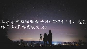 北京京牌找回服务平台(2024年7月）选金牌车务(京牌找回方法)