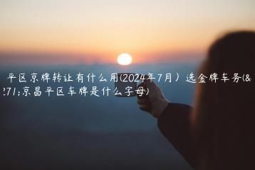 昌平区京牌转让有什么用(2024年7月）选金牌车务(北京昌平区车牌是什么字母)