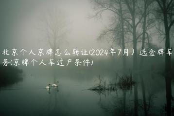 北京个人京牌怎么转让(2024年7月）选金牌车务(京牌个人车过户条件)