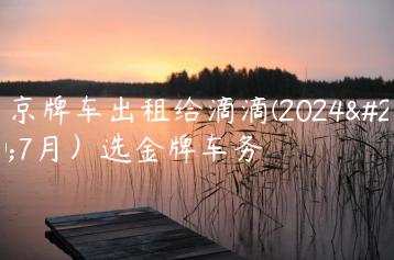 把京牌车出租给滴滴(2024年7月）选金牌车务
