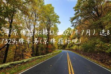 北京京牌指标转让(2024年7月）选金牌车务(京牌指标吧)