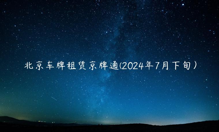 北京车牌租赁京牌通(2024年7月下旬）