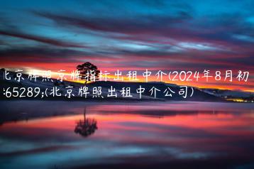 北京牌照京牌指标出租中介(2024年8月初）(北京牌照出租中介公司)