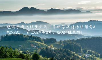 透漏京牌出租多少钱、年租京牌指标租用费用一览(2024年8月）(2021租京牌)