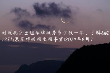 对照北京出租车牌照是多少钱一年、了解北京车牌短租出租事宜(2024年8月）