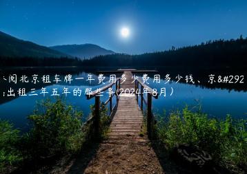 参阅北京租车牌一年费用多少费用多少钱、京牌出租三年五年的那些事(2024年8月）