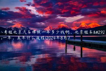 参考租北京汽车牌照一年多少钱啊、北京租车牌一年、五年什么流程(2024年8月）