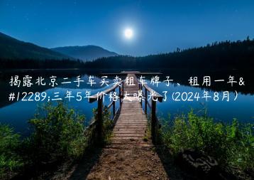 揭露北京二手车买卖租车牌子、租用一年、三年5年价格大曝光了(2024年8月）