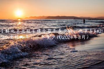 了解北京出租车牌子每年多少钱、北京车牌出租一年、二年多少钱(2024年8月）