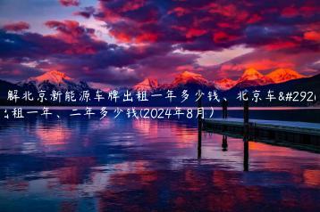 了解北京新能源车牌出租一年多少钱、北京车牌出租一年、二年多少钱(2024年8月）