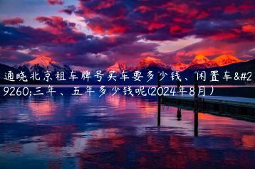 通晓北京租车牌号买车要多少钱、闲置车牌三年、五年多少钱呢(2024年8月）