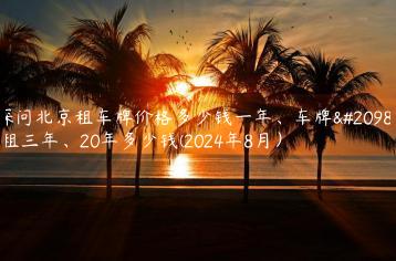 探问北京租车牌价格多少钱一年、车牌出租三年、20年多少钱(2024年8月）