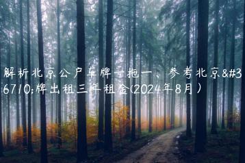 解析北京公户车牌一拖一、参考北京车牌出租三年租金(2024年8月）