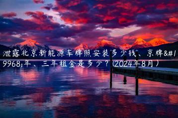 泄露北京新能源车牌照安装多少钱、京牌一年、三年租金是多少？(2024年8月）