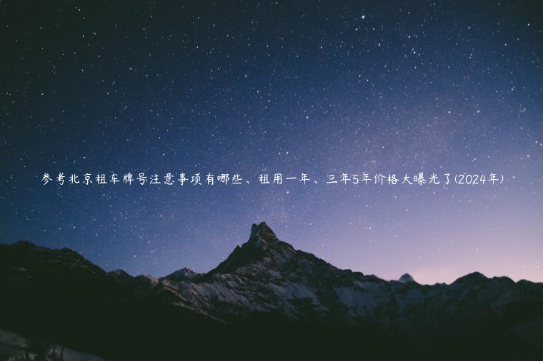 参考北京租车牌号注意事项有哪些、租用一年、三年5年价格大曝光了(2024年)