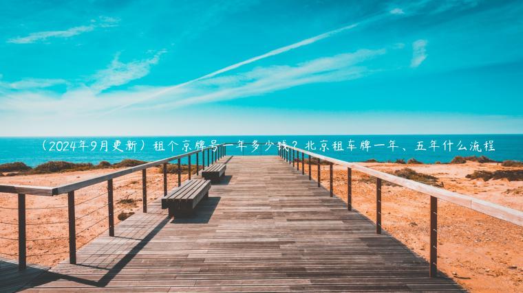 （2024年9月更新）租个京牌号一年多少钱？北京租车牌一年、五年什么流程