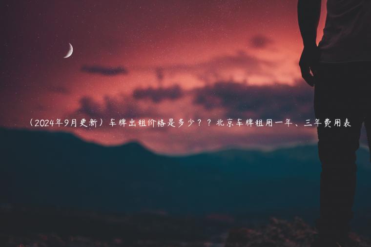 （2024年9月更新）车牌出租价格是多少？？北京车牌租用一年、三年费用表